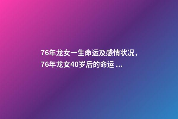 76年龙女一生命运及感情状况，76年龙女40岁后的命运 76年龙女一生感情 76年属龙女人感情-第1张-观点-玄机派